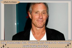 Ian Schrager Net Worth_ His Wealth Through Boutique Hotels