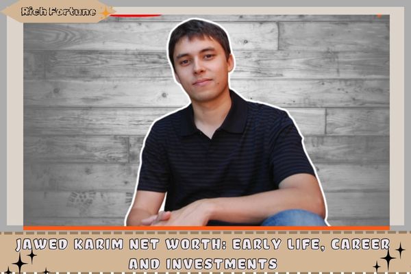 Jawed Karim Net Worth_ Early Life, Career and Investments