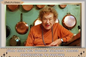 Julia Child Net Worth_ Culinary Career Contributed to Fortune