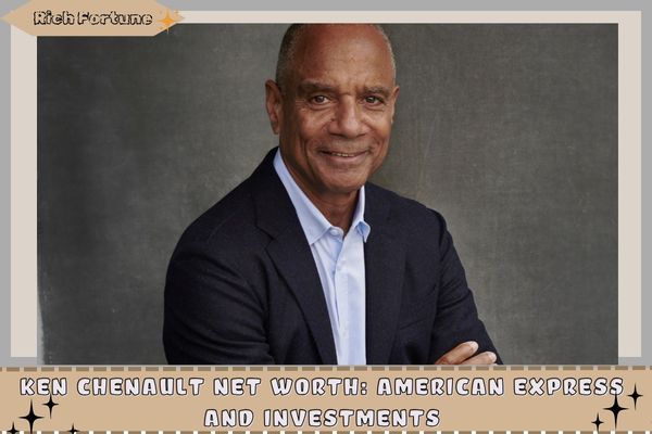 Ken Chenault Net Worth_ American Express and Investments